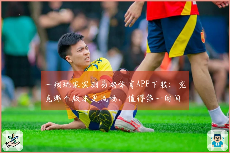 一线玩家实测易游体育APP下载：究竟哪个版本更流畅，值得第一时间拥有？