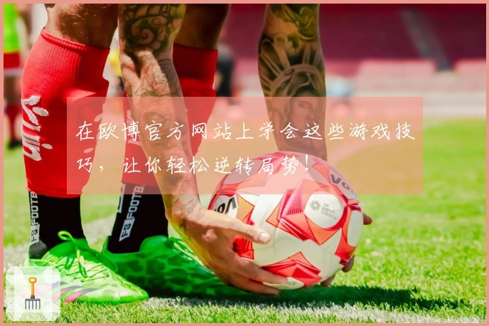 在欧博官方网站上学会这些游戏技巧，让你轻松逆转局势！