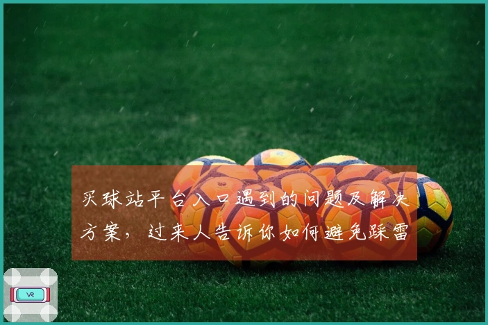 买球站平台入口遇到的问题及解决方案，过来人告诉你如何避免踩雷