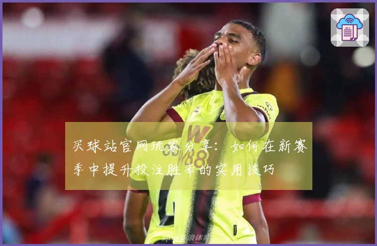 买球站官网玩家分享：如何在新赛季中提升投注胜率的实用技巧