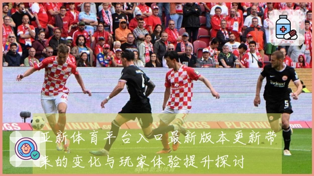 亚新体育平台入口最新版本更新带来的变化与玩家体验提升探讨