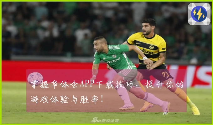掌握华体会APP下载技巧，提升你的游戏体验与胜率！