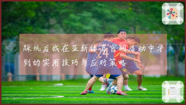 踩坑后我在亚新体育官网活动中学到的实用技巧与应对策略