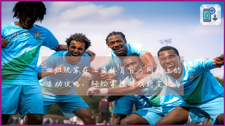 回归玩家在江南体育官方网站上的活动攻略，轻松掌握游戏新变化与技巧！
