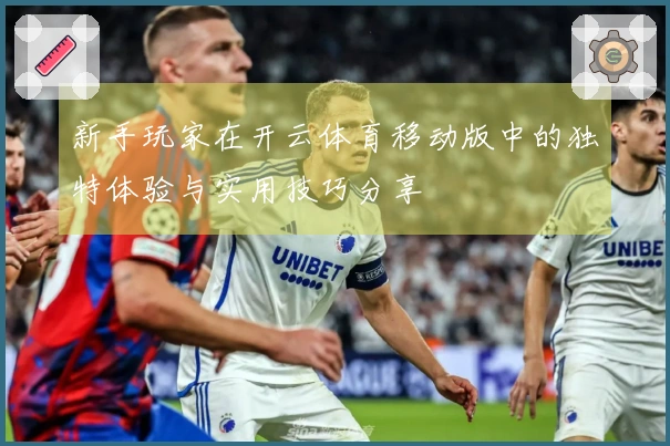 新手玩家在开云体育移动版中的独特体验与实用技巧分享